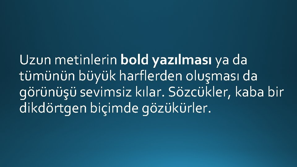 Uzun metinlerin bold yazılması ya da tümünün büyük harflerden oluşması da görünüşü sevimsiz kılar. Uzun metinlerin bold yazılması ya da tümünün büyük harflerden oluşması da görünüşü sevimsiz kılar.