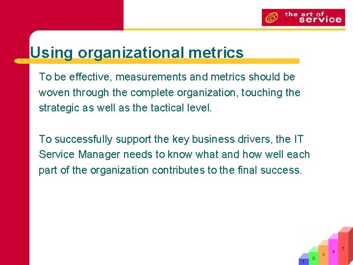Using organizational metrics To be effective, measurements and metrics should be woven through the