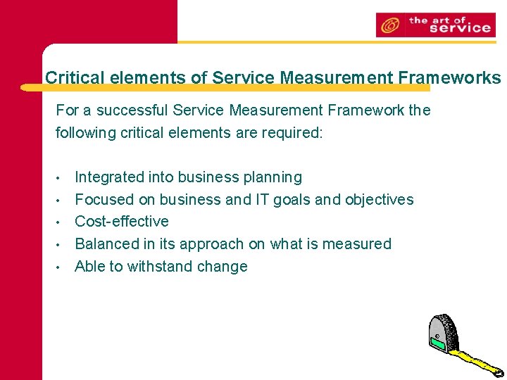 Critical elements of Service Measurement Frameworks For a successful Service Measurement Framework the following