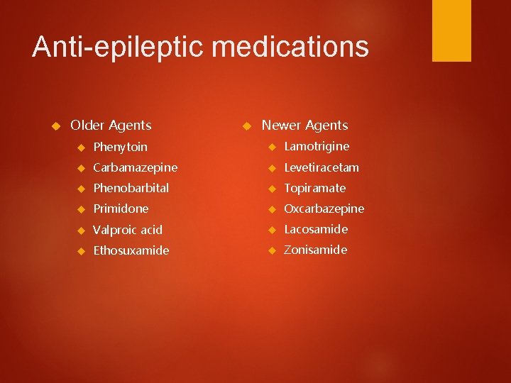 Anti-epileptic medications Older Agents Newer Agents Phenytoin Lamotrigine Carbamazepine Levetiracetam Phenobarbital Topiramate Primidone Oxcarbazepine