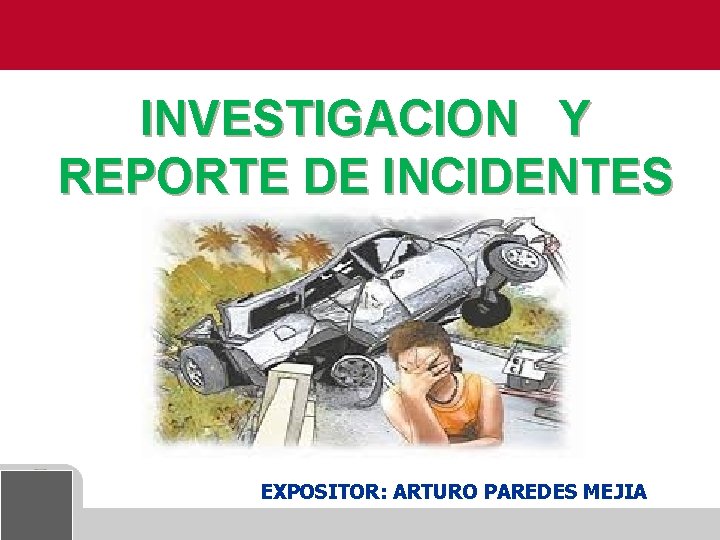 INVESTIGACION Y REPORTE DE INCIDENTES EXPOSITOR: ARTURO PAREDES MEJIA 