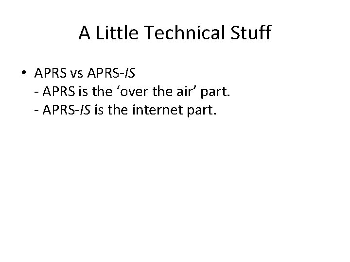 A Little Technical Stuff • APRS vs APRS-IS - APRS is the ‘over the