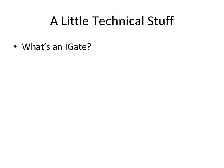 A Little Technical Stuff • What’s an IGate? 