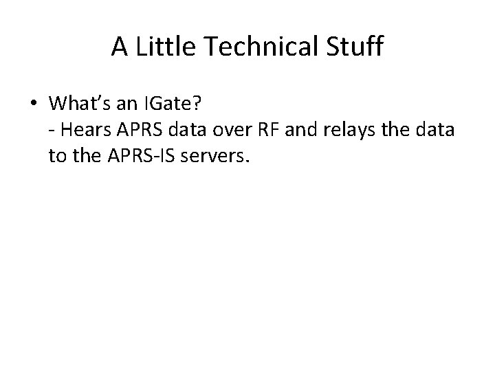 A Little Technical Stuff • What’s an IGate? - Hears APRS data over RF