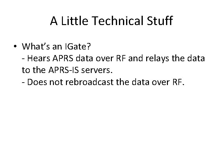 A Little Technical Stuff • What’s an IGate? - Hears APRS data over RF