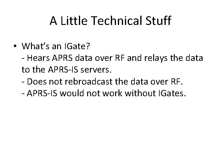 A Little Technical Stuff • What’s an IGate? - Hears APRS data over RF