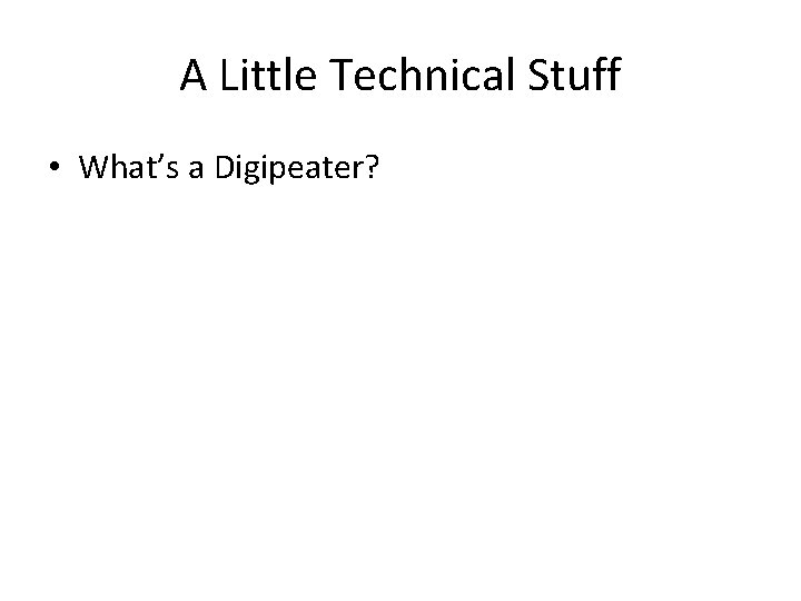 A Little Technical Stuff • What’s a Digipeater? 