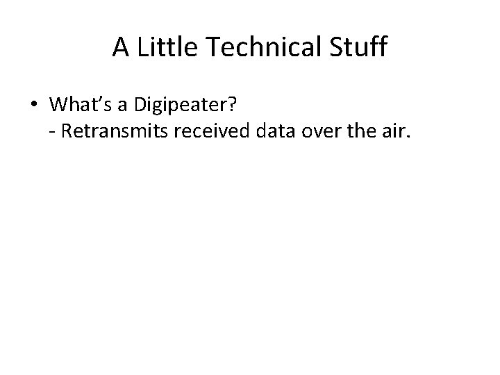 A Little Technical Stuff • What’s a Digipeater? - Retransmits received data over the