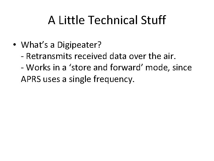 A Little Technical Stuff • What’s a Digipeater? - Retransmits received data over the