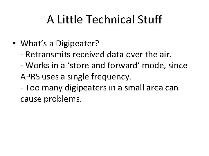 A Little Technical Stuff • What’s a Digipeater? - Retransmits received data over the