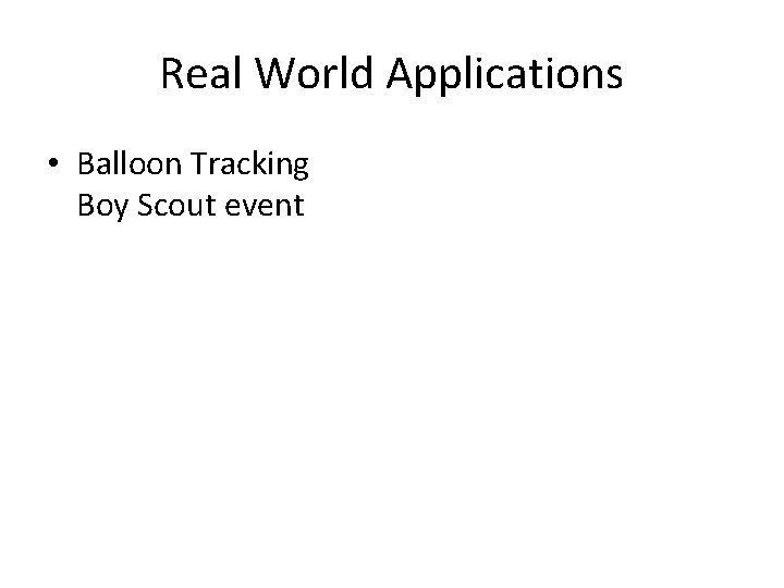 Real World Applications • Balloon Tracking Boy Scout event 