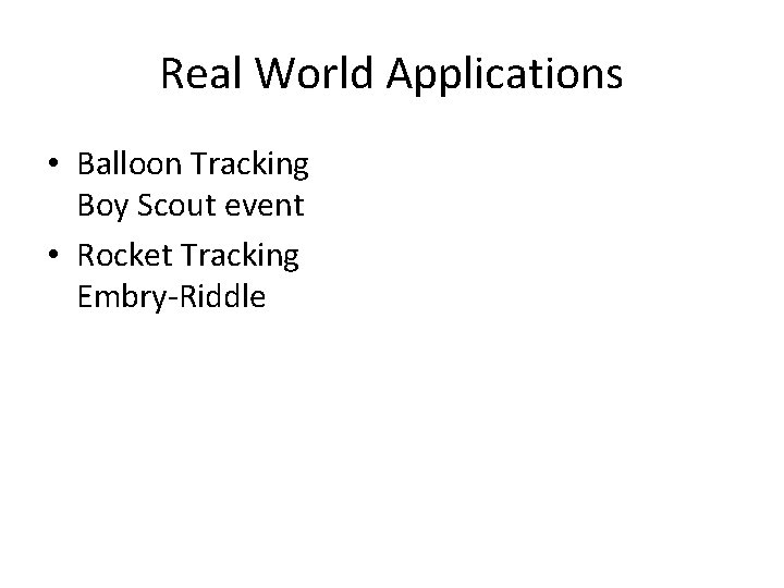 Real World Applications • Balloon Tracking Boy Scout event • Rocket Tracking Embry-Riddle 