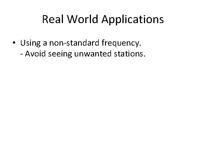 Real World Applications • Using a non-standard frequency. - Avoid seeing unwanted stations. 