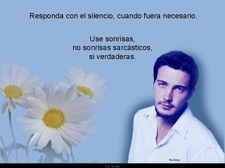 Responda con el silencio, cuando fuera necesario. Use sonrisas, no sonrisas sarcásticos, si Responda con el silencio, cuando fuera necesario. Use sonrisas, no sonrisas sarcásticos, si