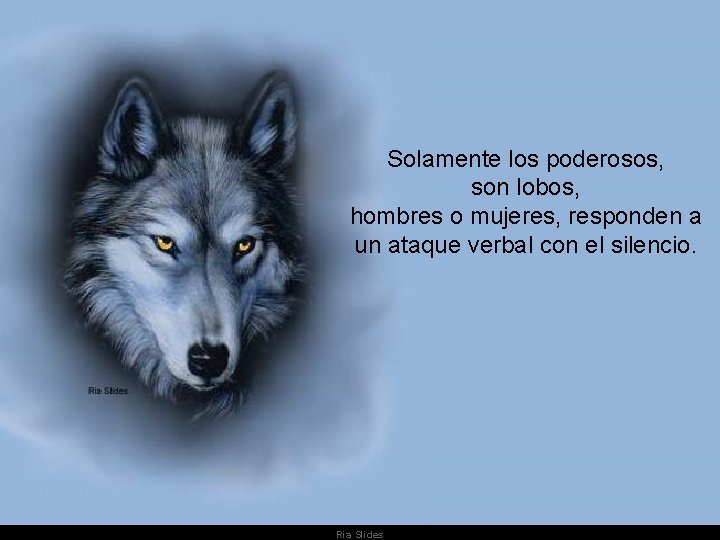 Solamente los poderosos, son lobos, hombres o mujeres, responden a un ataque verbal con Solamente los poderosos, son lobos, hombres o mujeres, responden a un ataque verbal con