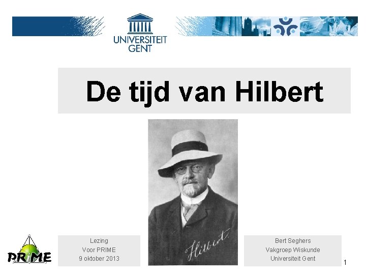 De tijd van Hilbert Lezing Voor PRIME 9 oktober 2013 Bert Seghers Vakgroep Wiskunde