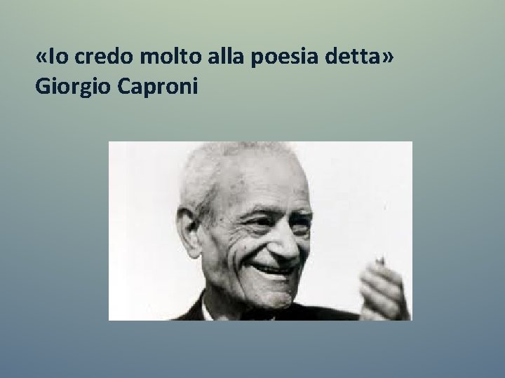  «Io credo molto alla poesia detta» Giorgio Caproni 