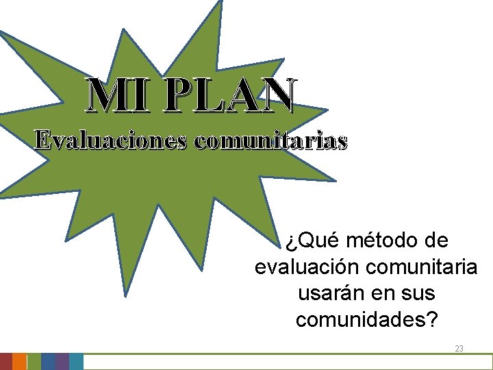 MI PLAN Evaluaciones comunitarias ¿Qué método de evaluación comunitaria usarán en sus comunidades? 23 MI PLAN Evaluaciones comunitarias ¿Qué método de evaluación comunitaria usarán en sus comunidades? 23