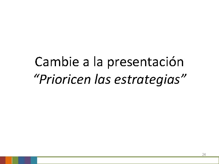 Cambie a la presentación “Prioricen las estrategias” 24 Cambie a la presentación “Prioricen las estrategias” 24