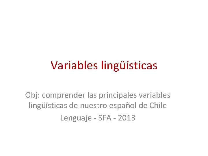 Variables lingüísticas Obj: comprender las principales variables lingüísticas de nuestro español de Chile Lenguaje