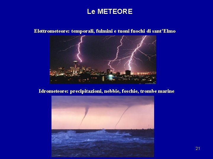 Le METEORE Elettrometeore: temporali, fulmini e tuoni fuochi di sant’Elmo Idrometeore: precipitazioni, nebbie, foschie,