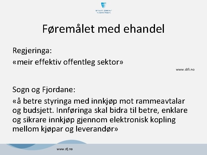 Føremålet med ehandel Regjeringa: «meir effektiv offentleg sektor» www. difi. no Sogn og Fjordane: Føremålet med ehandel Regjeringa: «meir effektiv offentleg sektor» www. difi. no Sogn og Fjordane: