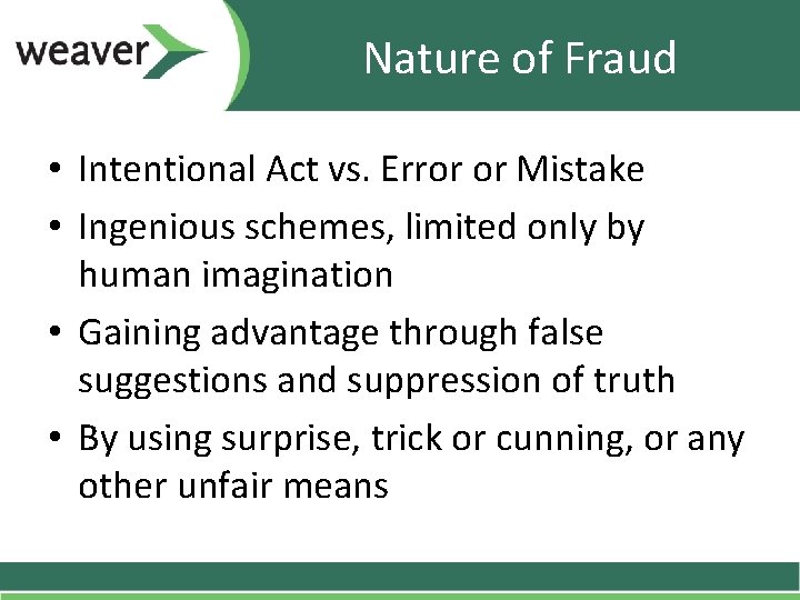 Nature of Fraud • Intentional Act vs. Error or Mistake • Ingenious schemes, limited Nature of Fraud • Intentional Act vs. Error or Mistake • Ingenious schemes, limited