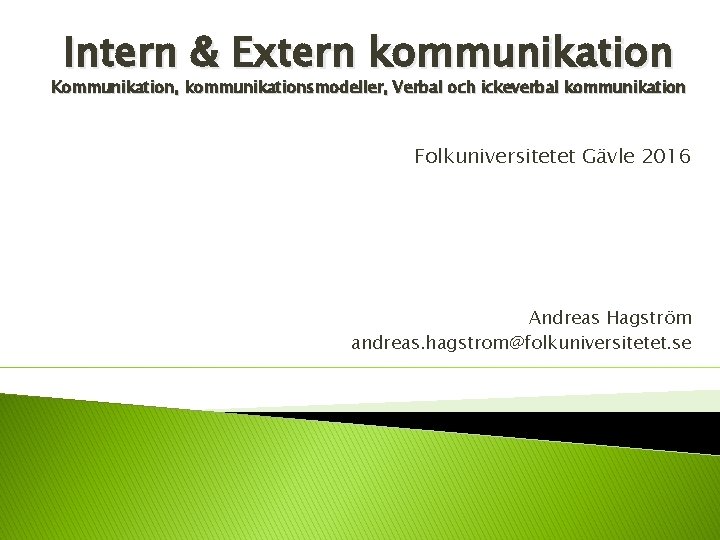 Intern & Extern kommunikation Kommunikation, kommunikationsmodeller, Verbal och ickeverbal kommunikation Folkuniversitetet Gävle 2016 Andreas