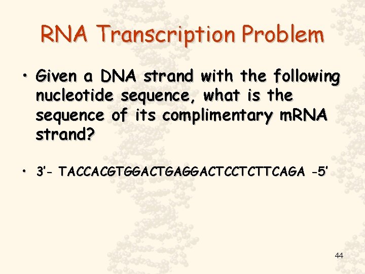 RNA Transcription Problem • Given a DNA strand with the following nucleotide sequence, what