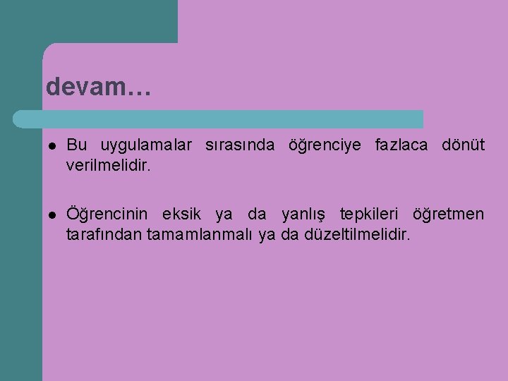 devam… l Bu uygulamalar sırasında öğrenciye fazlaca dönüt verilmelidir. l Öğrencinin eksik ya da