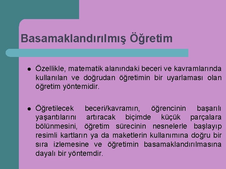 Basamaklandırılmış Öğretim l Özellikle, matematik alanındaki beceri ve kavramlarında kullanılan ve doğrudan öğretimin bir