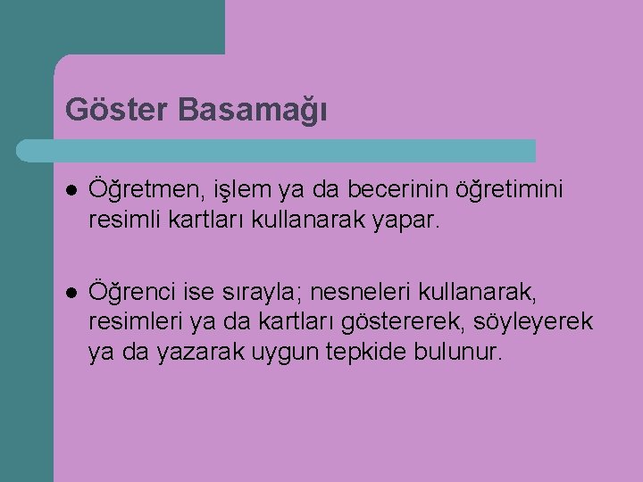 Göster Basamağı l Öğretmen, işlem ya da becerinin öğretimini resimli kartları kullanarak yapar. l