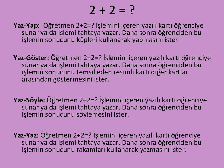 2+2=? Yaz-Yap: Öğretmen 2+2=? İşlemini içeren yazılı kartı öğrenciye sunar ya da işlemi tahtaya