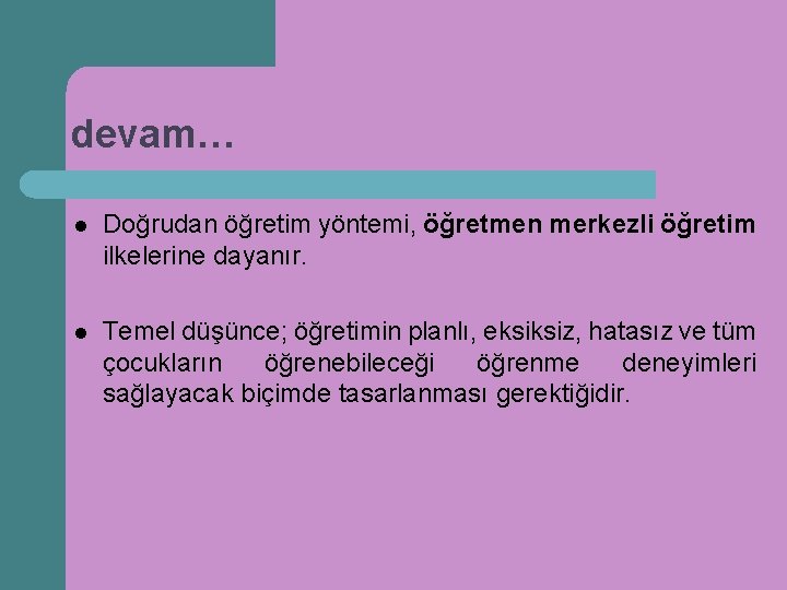 devam… l Doğrudan öğretim yöntemi, öğretmen merkezli öğretim ilkelerine dayanır. l Temel düşünce; öğretimin