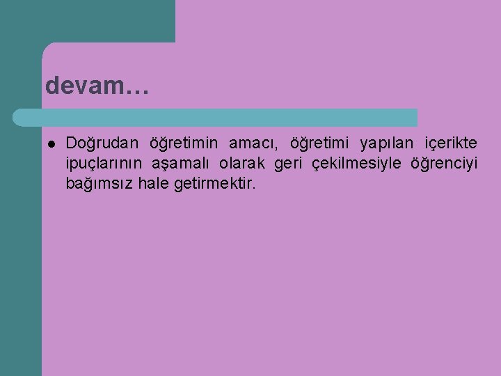 devam… l Doğrudan öğretimin amacı, öğretimi yapılan içerikte ipuçlarının aşamalı olarak geri çekilmesiyle öğrenciyi