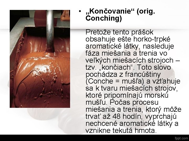 • „Končovanie“ (orig. Conching) Pretože tento prášok obsahuje ešte horko-trpké aromatické látky, nasleduje • „Končovanie“ (orig. Conching) Pretože tento prášok obsahuje ešte horko-trpké aromatické látky, nasleduje