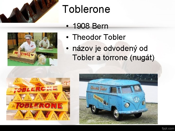 Toblerone • 1908 Bern • Theodor Tobler • názov je odvodený od Tobler a Toblerone • 1908 Bern • Theodor Tobler • názov je odvodený od Tobler a