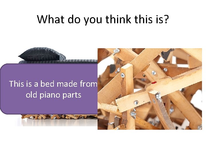 What do you think this is? This is a bed made from old piano