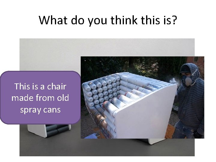 What do you think this is? This is a chair made from old spray