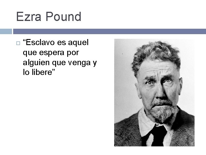 Ezra Pound “Esclavo es aquel que espera por alguien que venga y lo libere”