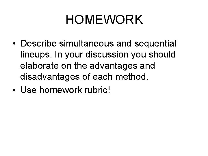 HOMEWORK • Describe simultaneous and sequential lineups. In your discussion you should elaborate on