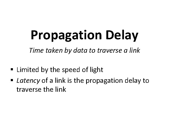 Propagation Delay Time taken by data to traverse a link § Limited by the