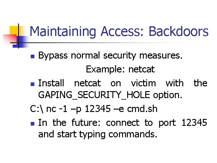 Maintaining Access: Backdoors Bypass normal security measures. Example: netcat n Install netcat on victim