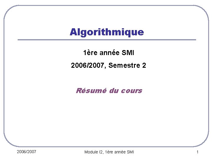 Algorithmique 1ère année SMI 2006/2007, Semestre 2 Résumé du cours 2006/2007 Module I 2,