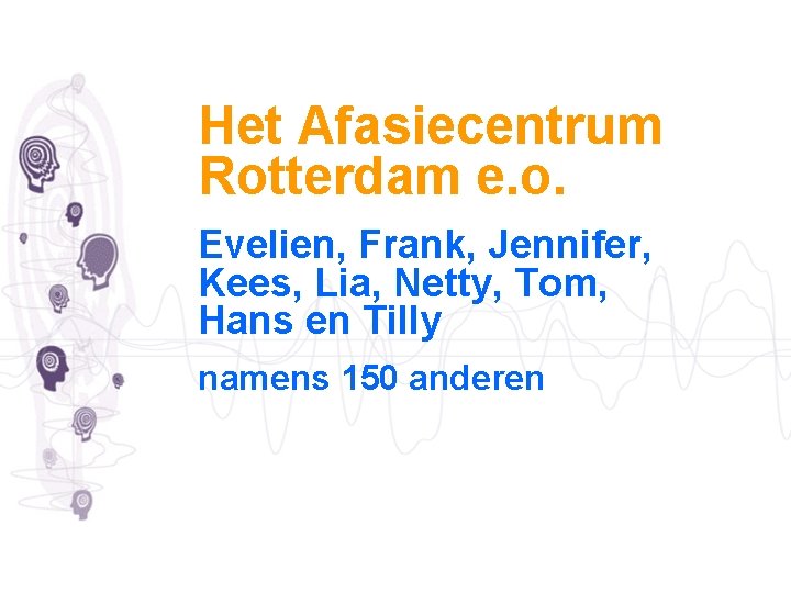 Het Afasiecentrum Rotterdam e. o. Evelien, Frank, Jennifer, Kees, Lia, Netty, Tom, Hans en