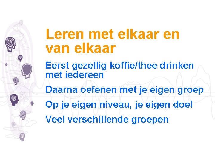 Leren met elkaar en van elkaar Eerst gezellig koffie/thee drinken met iedereen Daarna oefenen