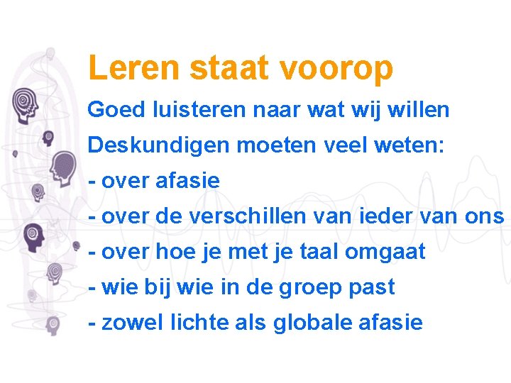 Leren staat voorop Goed luisteren naar wat wij willen Deskundigen moeten veel weten: -