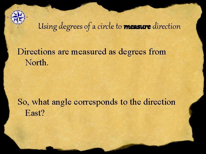 Using degrees of a circle to measure direction Directions are measured as degrees from