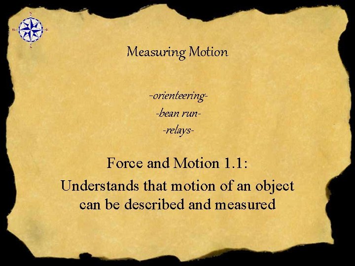 Measuring Motion -orienteering-bean run-relays- Force and Motion 1. 1: Understands that motion of an