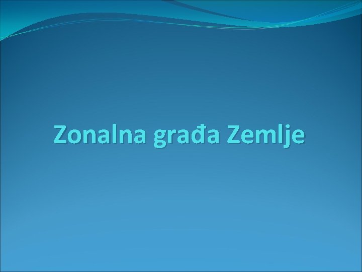 Zonalna građa Zemlje Zonalna građa Zemlje